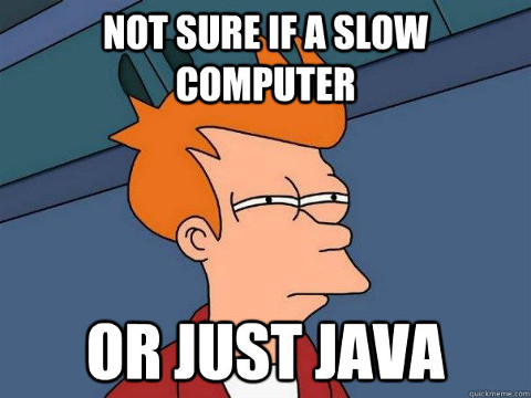 Not sure if a slow computer... or just Java